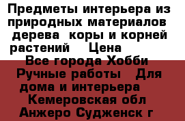 Предметы интерьера из природных материалов: дерева, коры и корней растений. › Цена ­ 1 000 - Все города Хобби. Ручные работы » Для дома и интерьера   . Кемеровская обл.,Анжеро-Судженск г.